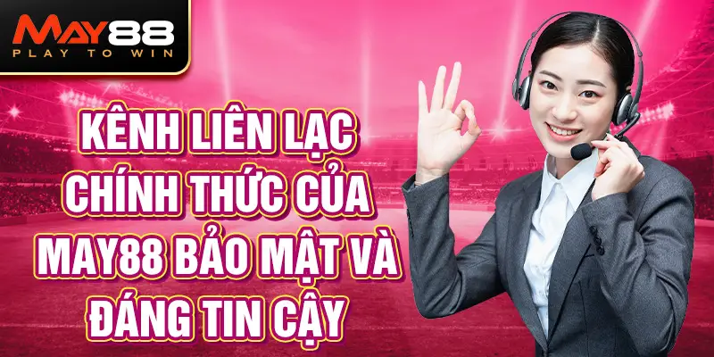 Kênh liên lạc chính thức của MAY88 bảo mật và đáng tin cậy