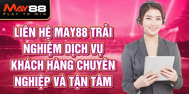 Liên hệ MAY88 để nhận hỗ trợ khách hàng chuyên nghiệp.