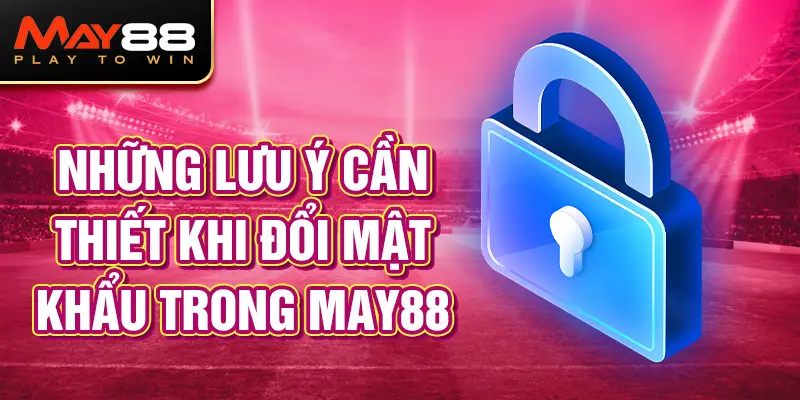 Những lưu ý cần thiết khi đổi mật khẩu may88.