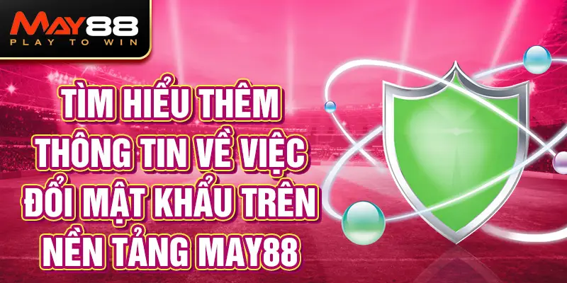 Tìm hiểu thêm thông tin về việc đổi mật khẩu MAY88.