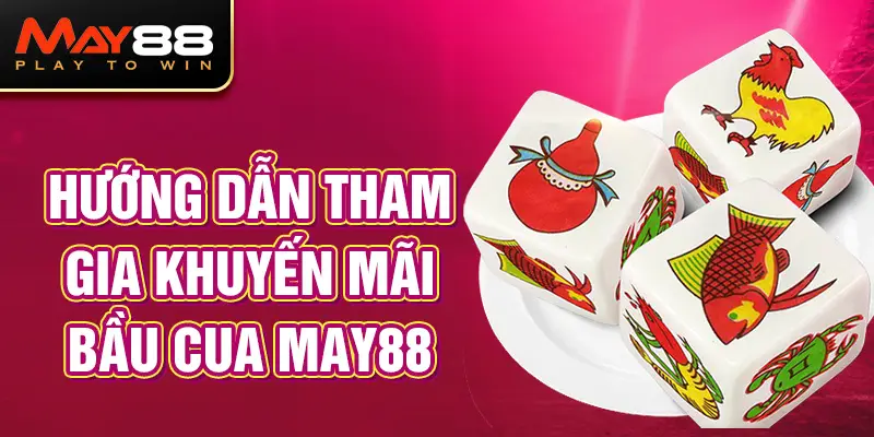 Hướng dẫn tham gia khuyến mãi Bầu Cua MAY88