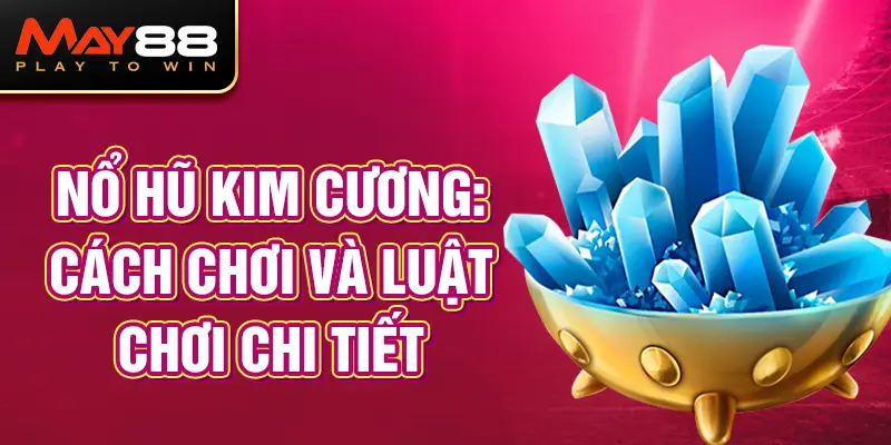 Nổ Hũ Kim Cương: Cách chơi và luật chơi chi tiết