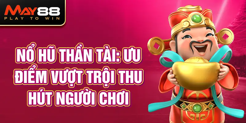 Nổ Hũ Thần Tài: Ưu Điểm Vượt Trội Thu Hút Người Chơi