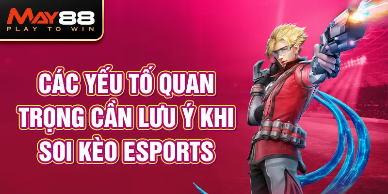 Các yếu tố quan trọng cần lưu ý khi soi kèo Esports