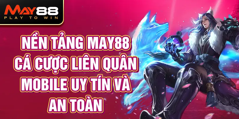 Nền tảng MAY88 cá cược Liên Quân Mobile uy tín và an toàn