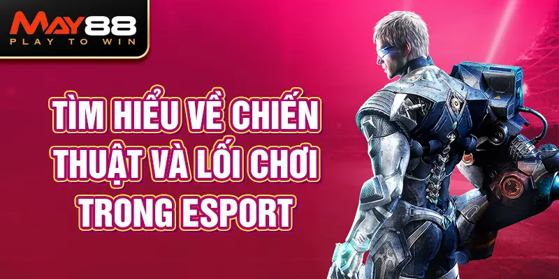 Tìm hiểu về chiến thuật và lối chơi trong Esport